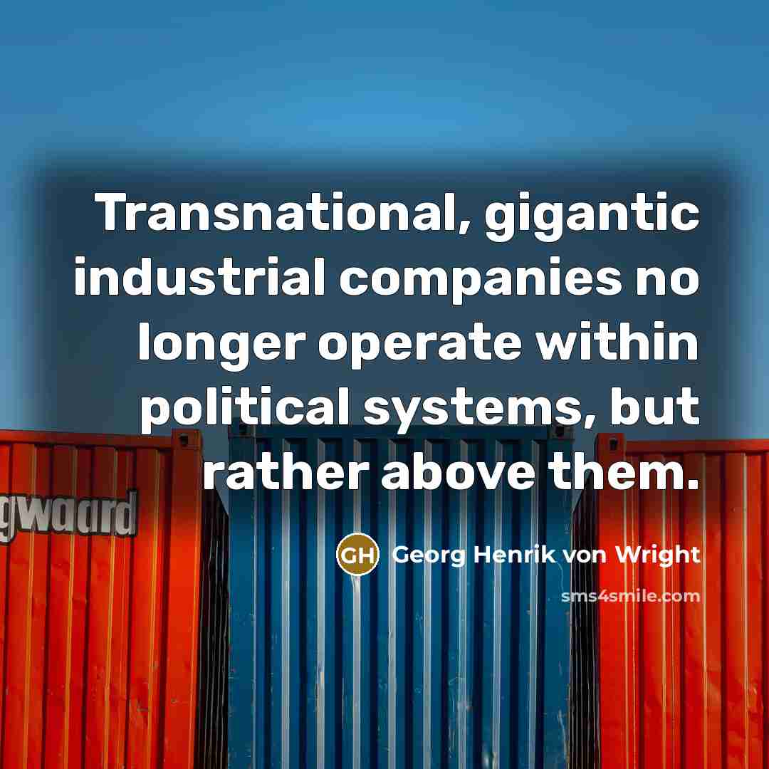 “Transnational, gigantic industrial companies no longer operate within political systems, but rather above them.” quote by Georg Henrik von Wright
