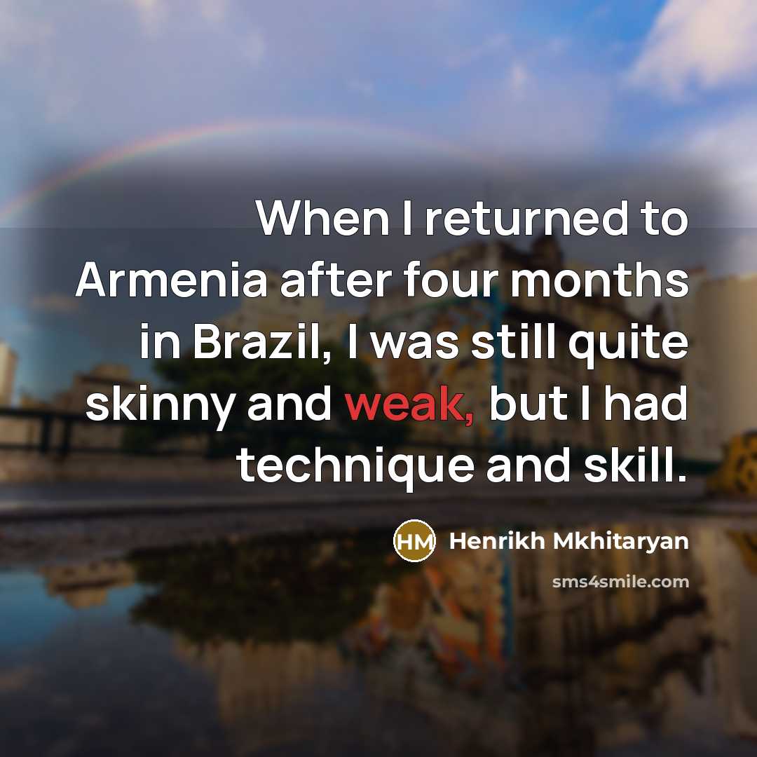 “When I returned to Armenia after four months in Brazil, I was still quite skinny and weak, but I had technique and skill.” quote by Henrikh Mkhitaryan