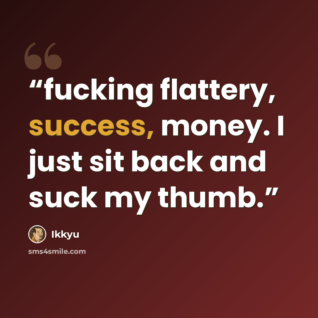 “fucking flattery, success, money. I just sit back and suck my thumb.” quote by Ikkyu