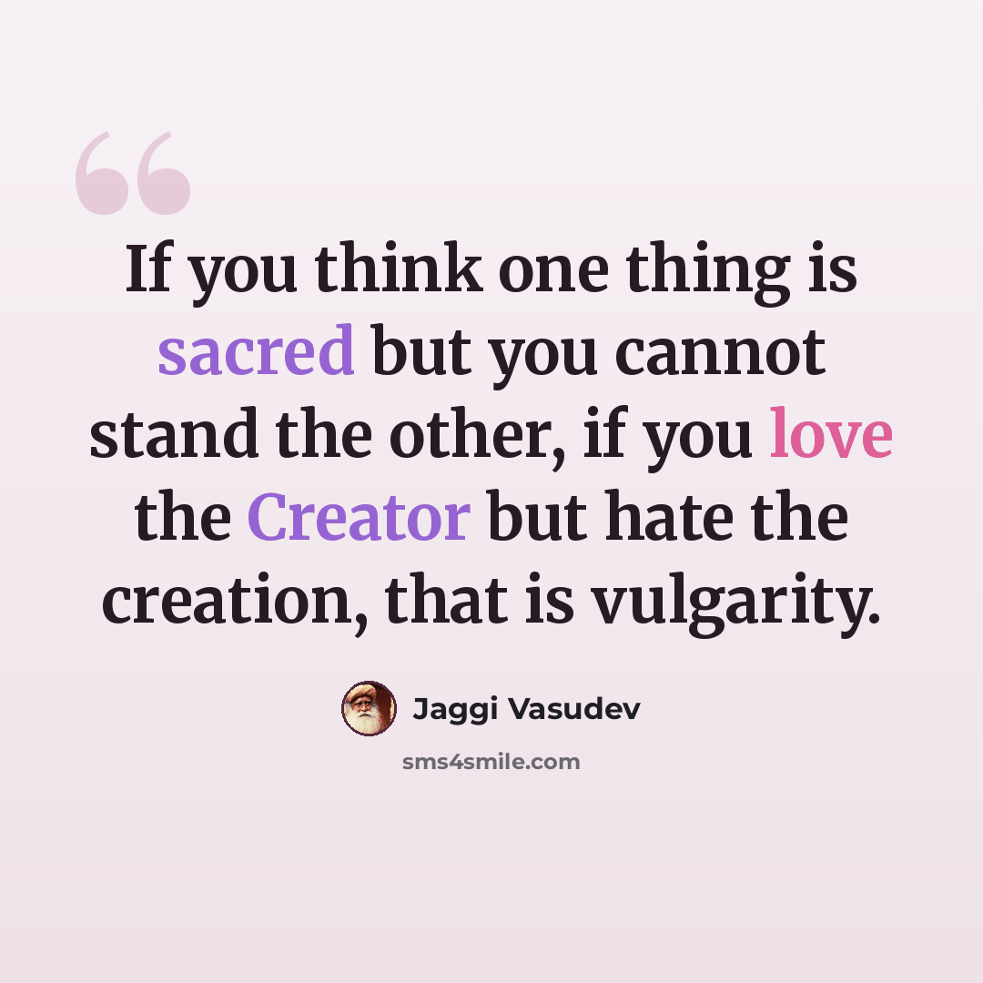“If you think one thing is sacred but you cannot stand the other, if you love the Creator but hate the creation, that is vulgarity.” quote by Jaggi Vasudev