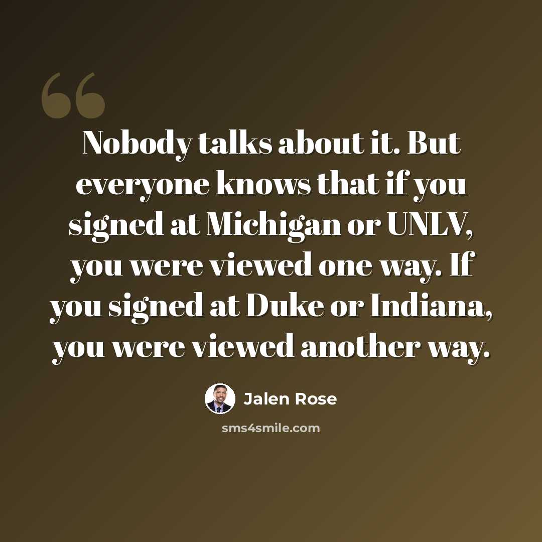 “Nobody talks about it. But everyone knows that if you signed at Michigan or UNLV, you were viewed one way. If you signed at Duke or Indiana, you were viewed another way.” quote by Jalen Rose