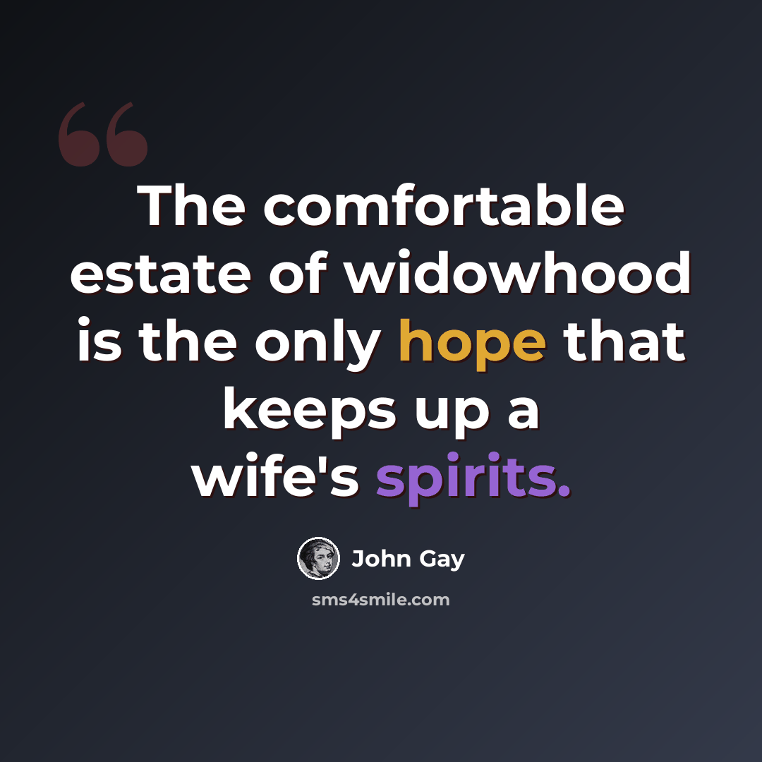 “The comfortable estate of widowhood is the only hope that keeps up a wife's spirits.” quote by John Gay
