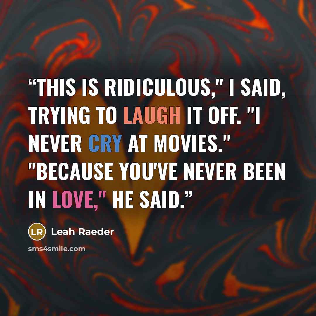 “This is ridiculous," I said, trying to laugh it off. "I never cry at movies." "Because you've never been in love," he said.” quote by Leah Raeder