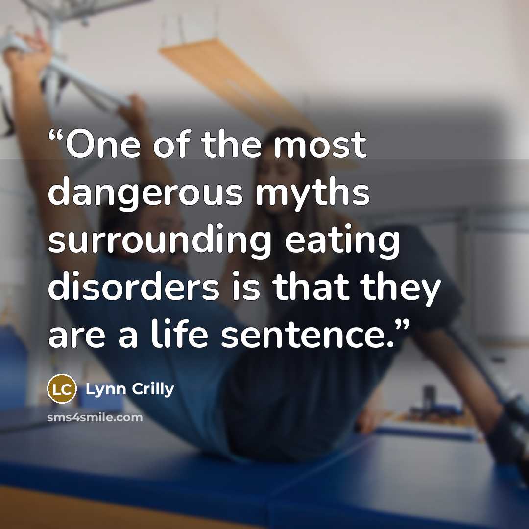 “One of the most dangerous myths surrounding eating disorders is that they are a life sentence.” quote by Lynn Crilly