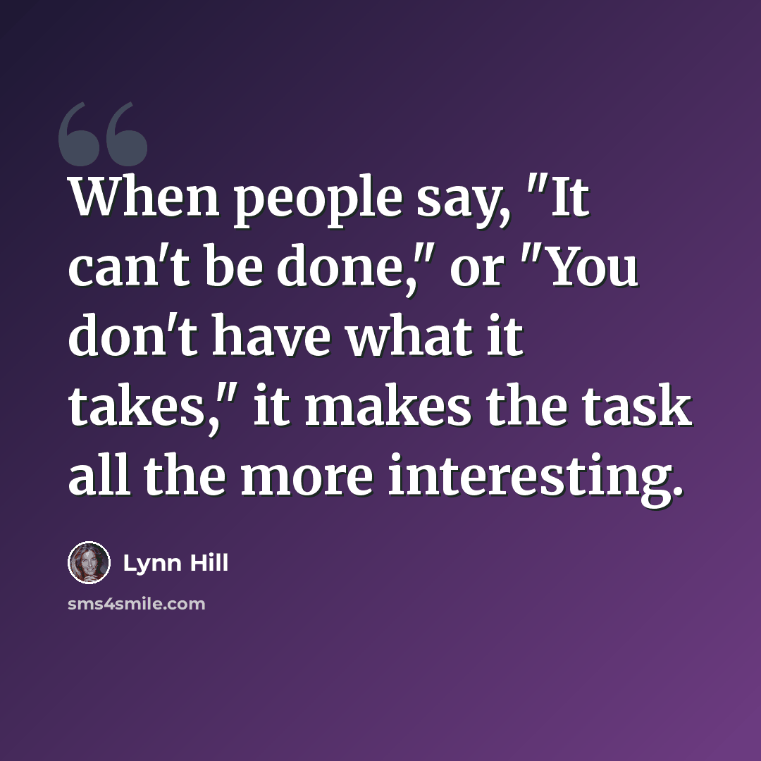 “When people say, "It can't be done," or "You don't have what it takes," it makes the task all the more interesting.” quote by Lynn Hill