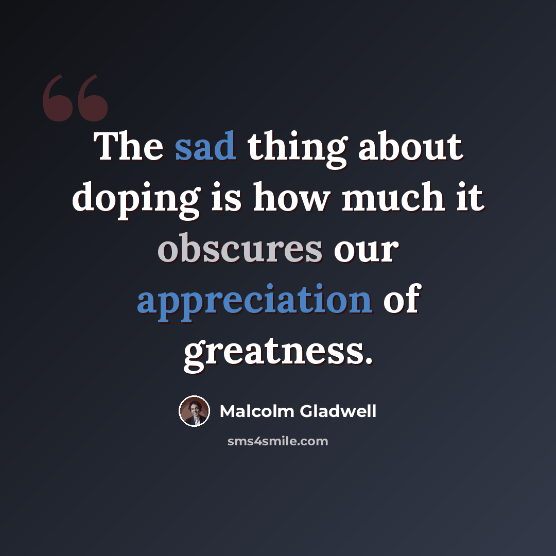 “The sad thing about doping is how much it obscures our appreciation of greatness.” quote by Malcolm Gladwell