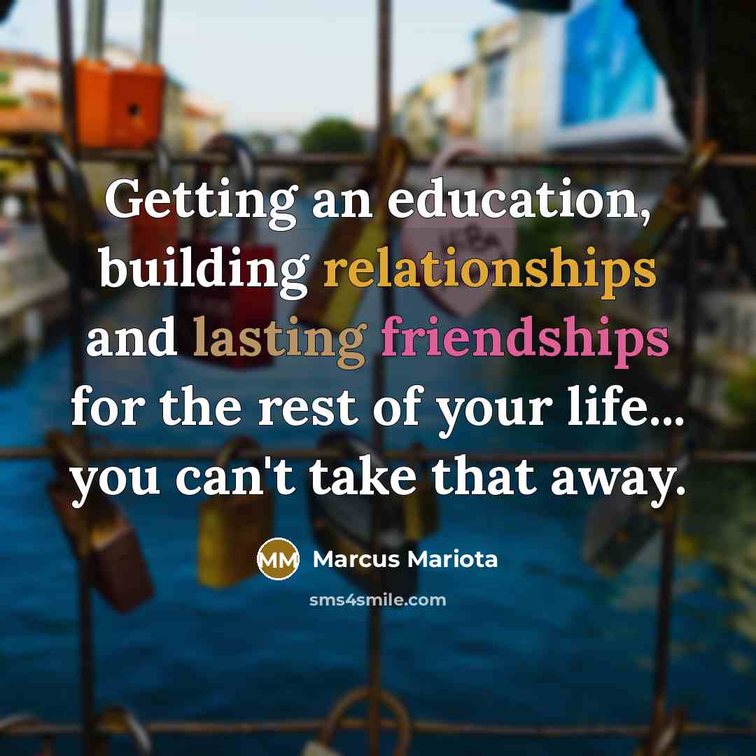 “Getting an education, building relationships and lasting friendships for the rest of your life... you can't take that away.” quote by Marcus Mariota