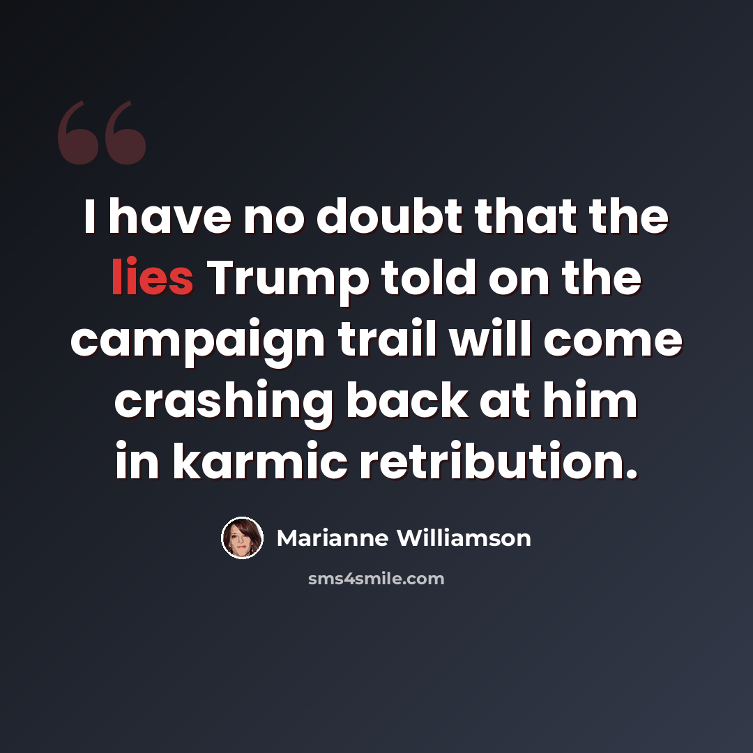 “I have no doubt that the lies Trump told on the campaign trail will come crashing back at him in karmic retribution.” quote by Marianne Williamson