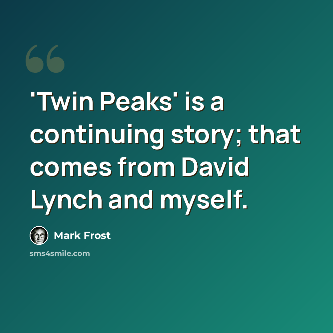 “'Twin Peaks' is a continuing story; that comes from David Lynch and myself.” quote by Mark Frost