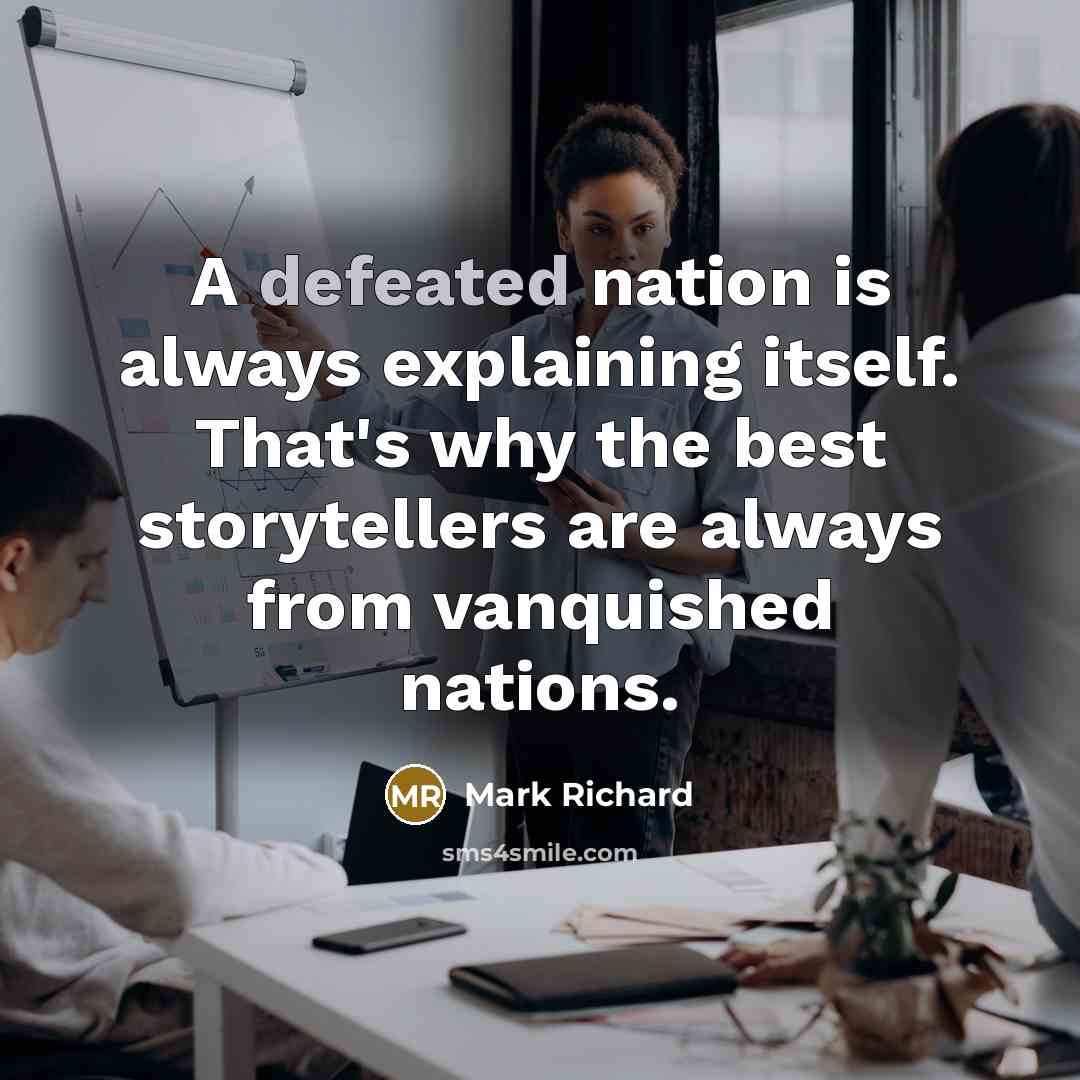 “A defeated nation is always explaining itself. That's why the best storytellers are always from vanquished nations.” quote by Mark Richard