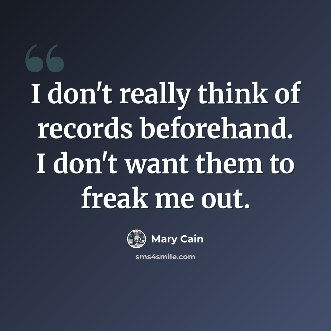 “I don't really think of records beforehand. I don't want them to freak me out.” quote by Mary Cain
