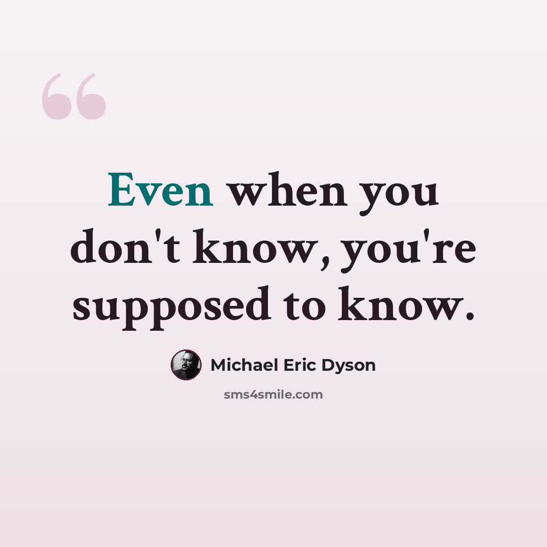 “Even when you don't know, you're supposed to know.” quote by Michael Eric Dyson