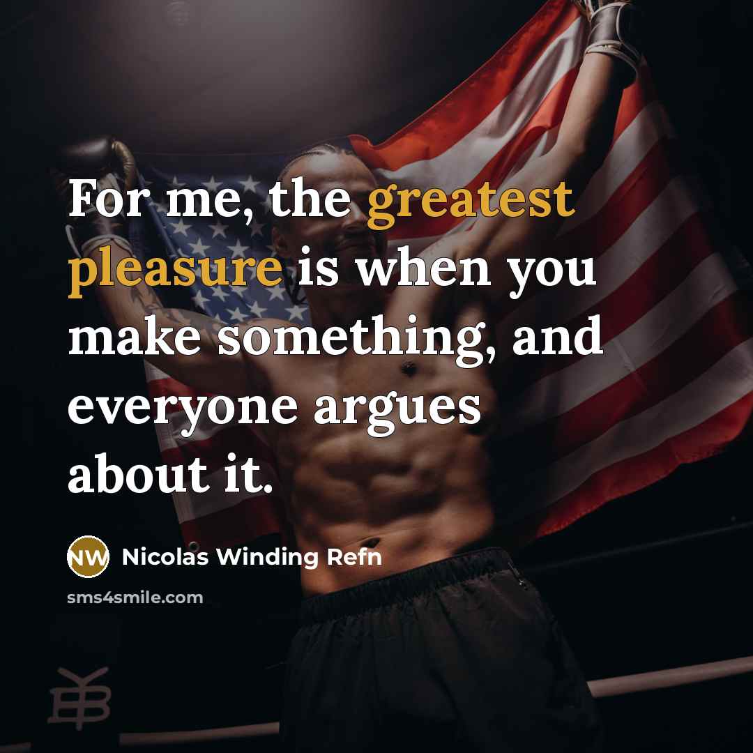“For me, the greatest pleasure is when you make something, and everyone argues about it.” quote by Nicolas Winding Refn