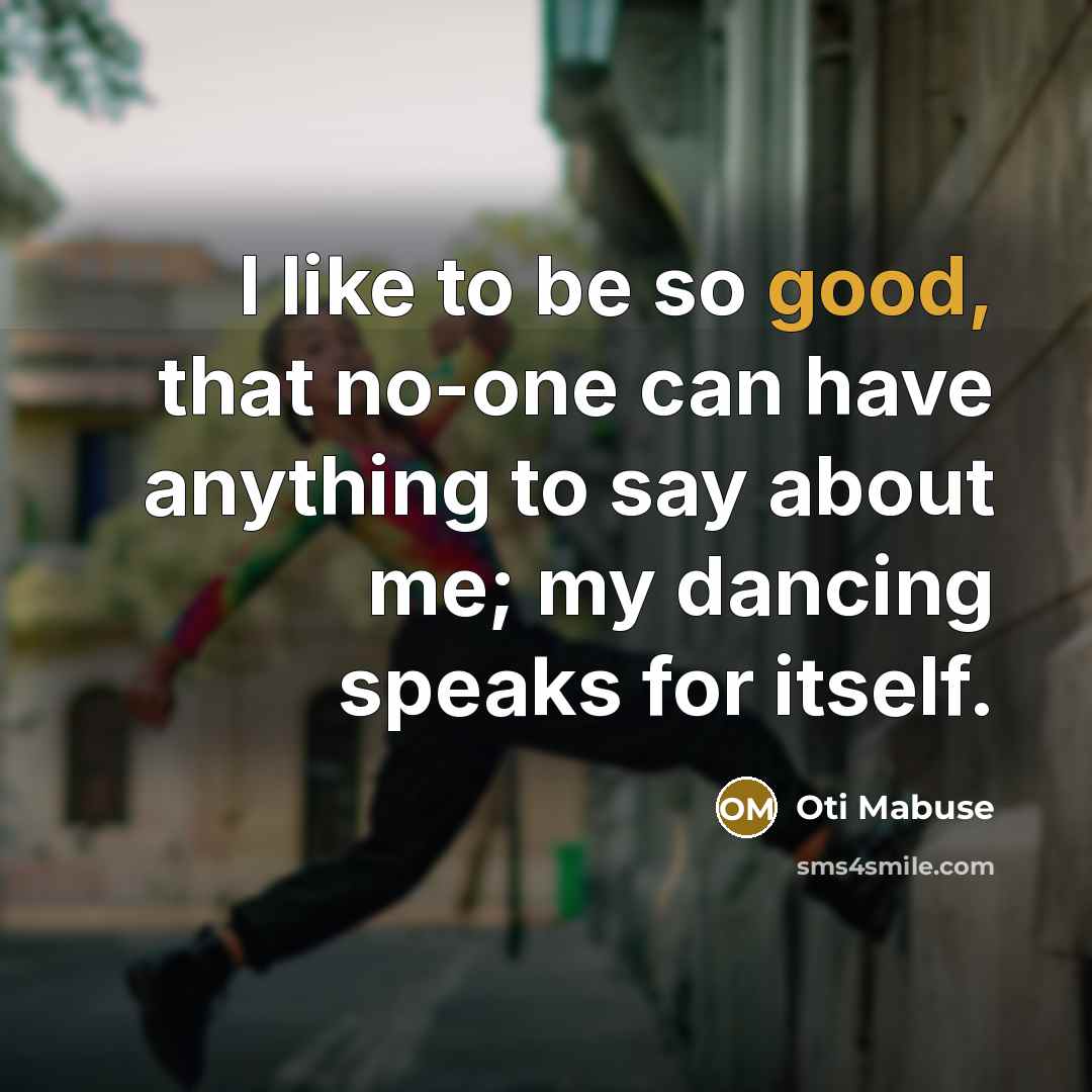 “I like to be so good, that no-one can have anything to say about me; my dancing speaks for itself.” quote by Oti Mabuse