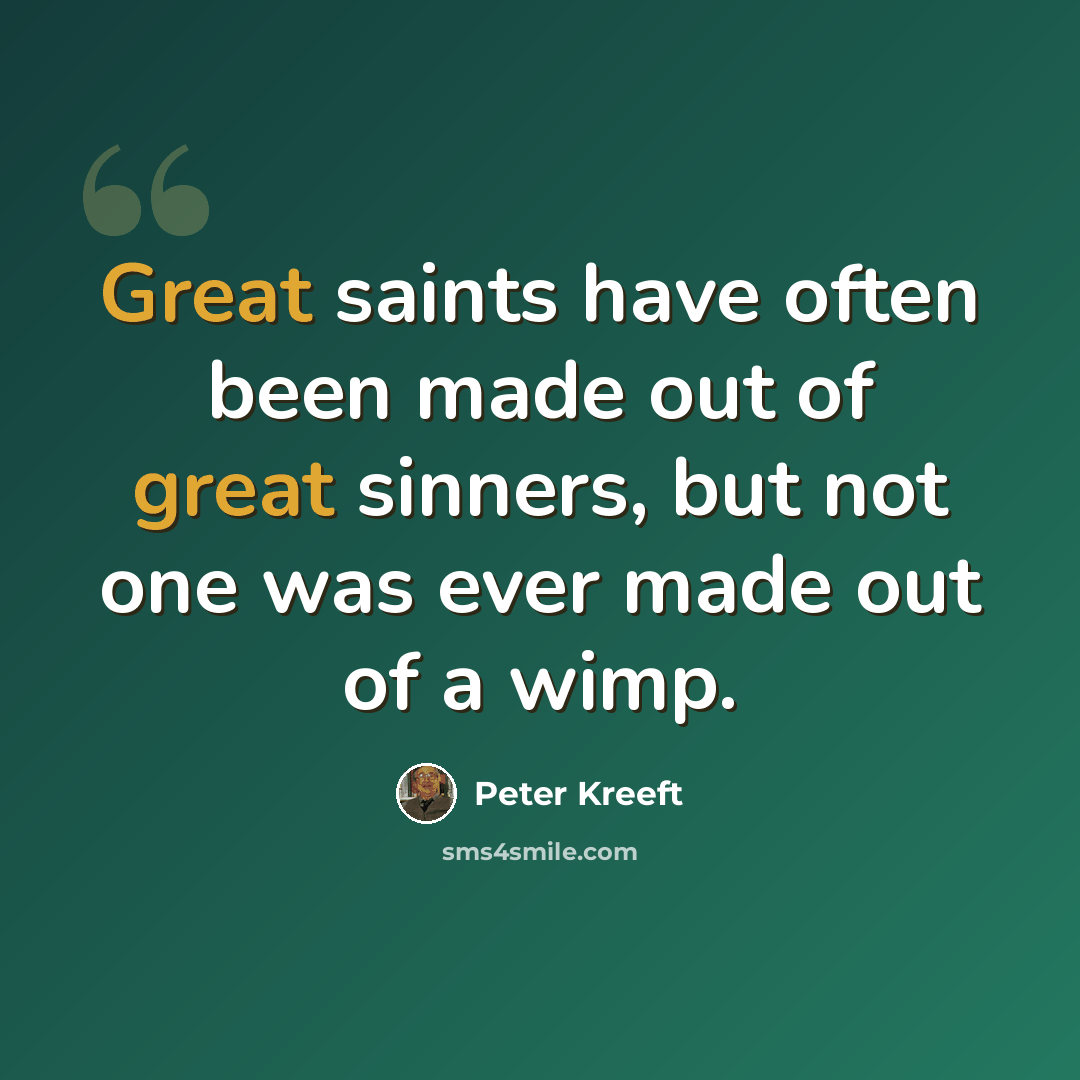 “Great saints have often been made out of great sinners, but not one was ever made out of a wimp.” quote by Peter Kreeft