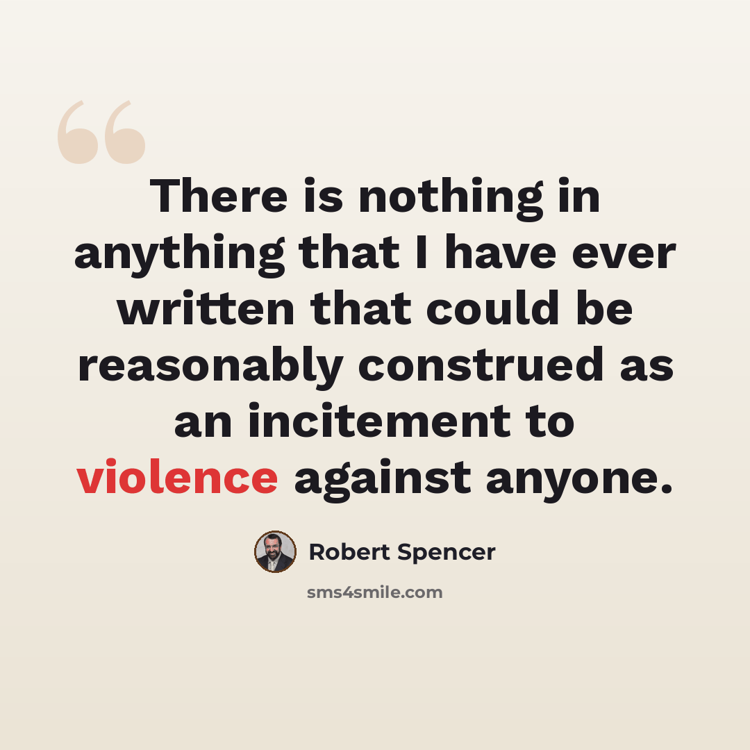“There is nothing in anything that I have ever written that could be reasonably construed as an incitement to violence against anyone.” quote by Robert Spencer