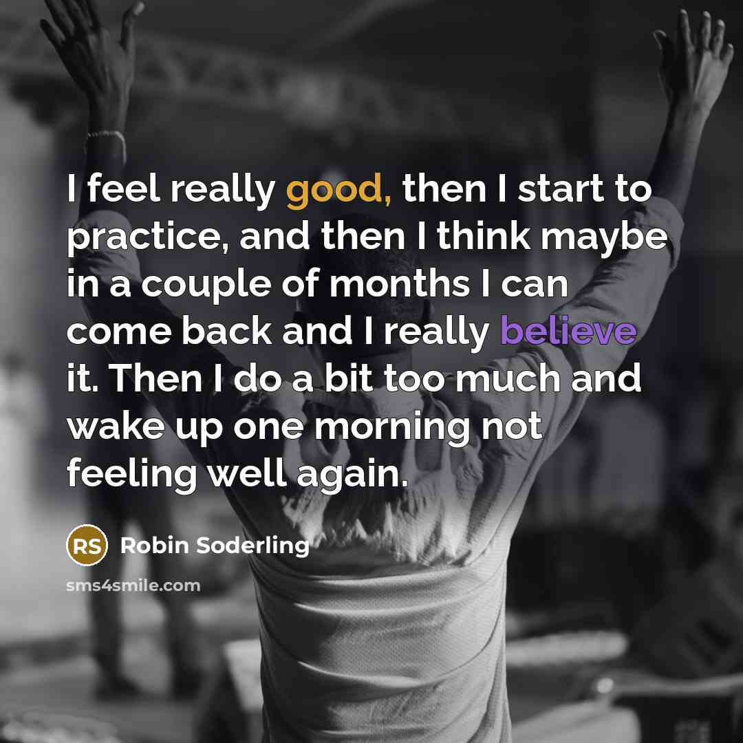 “I feel really good, then I start to practice, and then I think maybe in a couple of months I can come back and I really believe it. Then I do a bit too much and wake up one morning not feeling well again.” quote by Robin Soderling