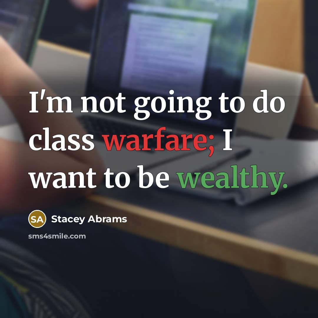 “I'm not going to do class warfare; I want to be wealthy.” quote by Stacey Abrams