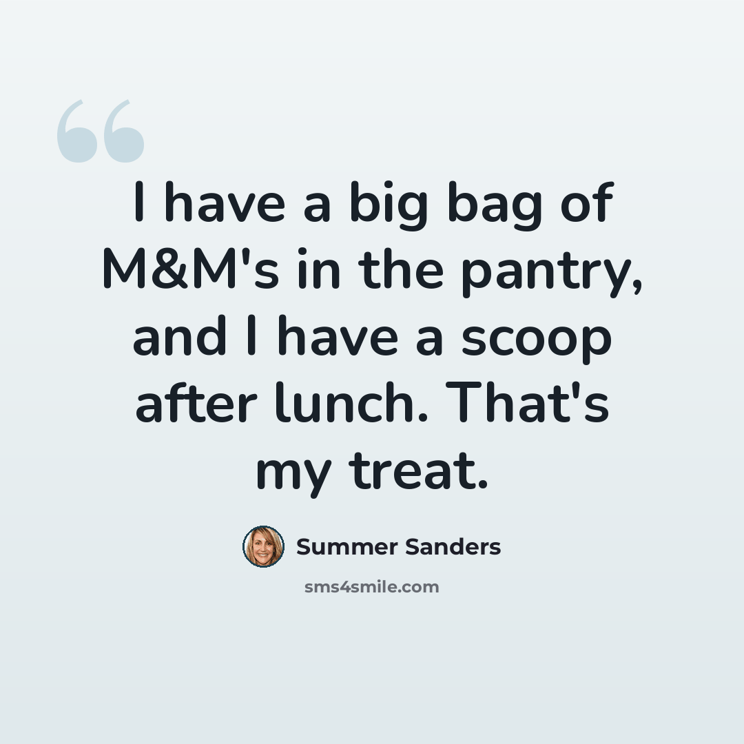 “I have a big bag of M&M's in the pantry, and I have a scoop after lunch. That's my treat.” quote by Summer Sanders