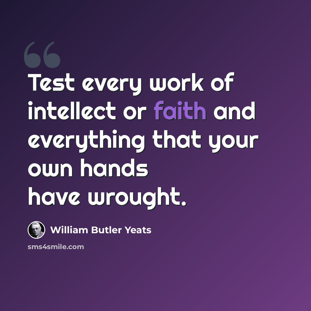 “Test every work of intellect or faith and everything that your own hands have wrought.” quote by William Butler Yeats