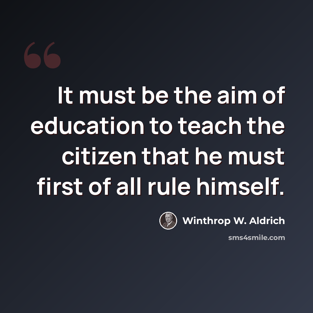 “It must be the aim of education to teach the citizen that he must first of all rule himself.” quote by Winthrop W. Aldrich
