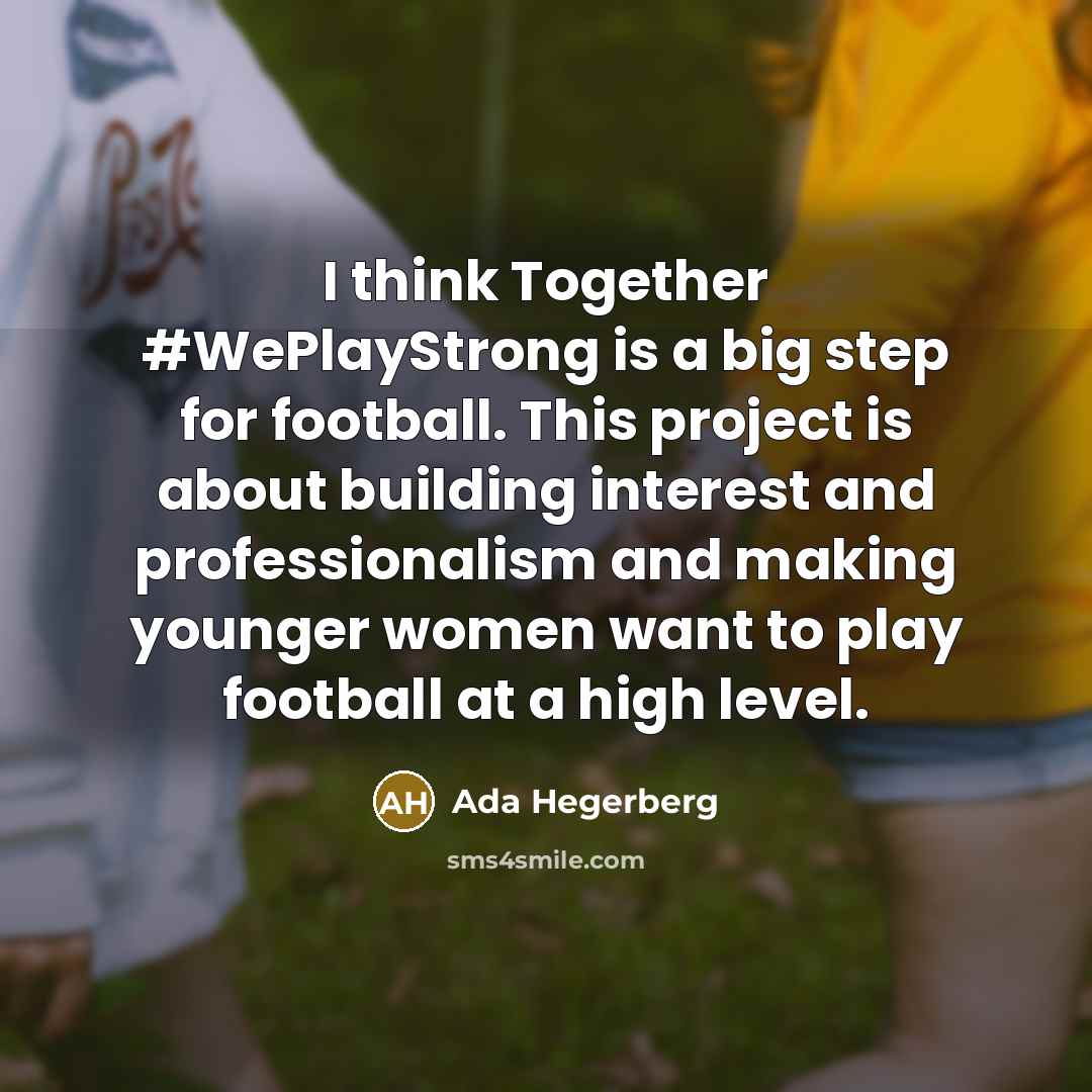 “I think Together #WePlayStrong is a big step for football. This project is about building interest and professionalism and making younger women want to play football at a high level.” quote by Ada Hegerberg