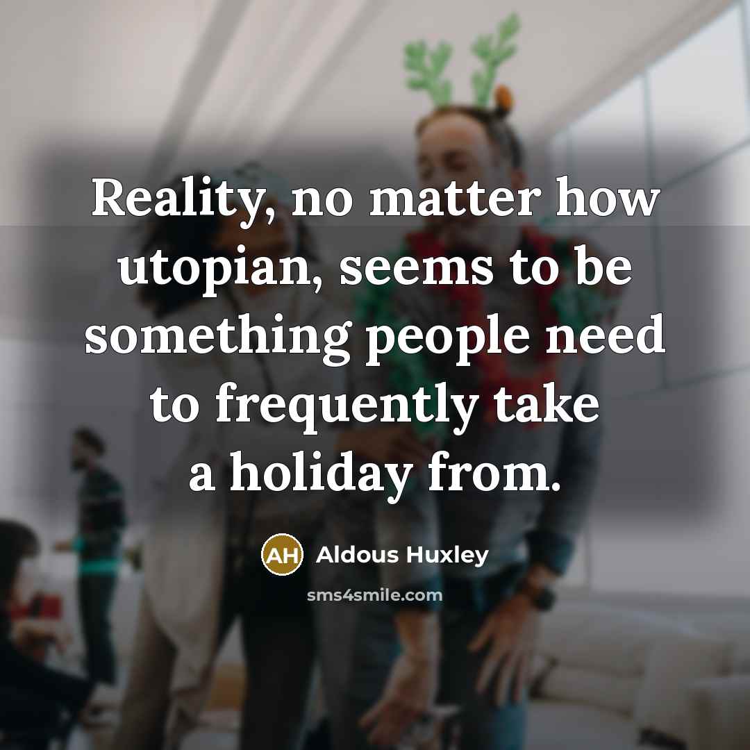 “Reality, no matter how utopian, seems to be something people need to frequently take a holiday from.” quote by Aldous Huxley