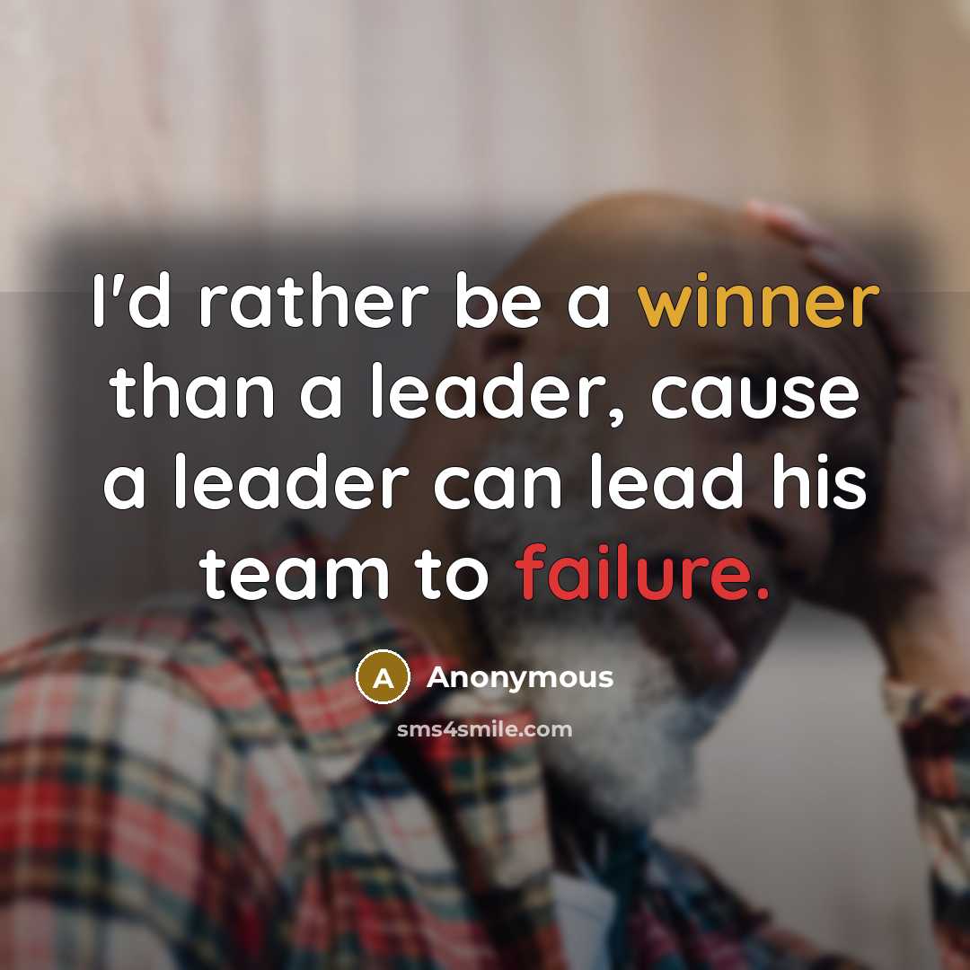 “I'd rather be a winner than a leader, cause a leader can lead his team to failure.” quote by Anonymous