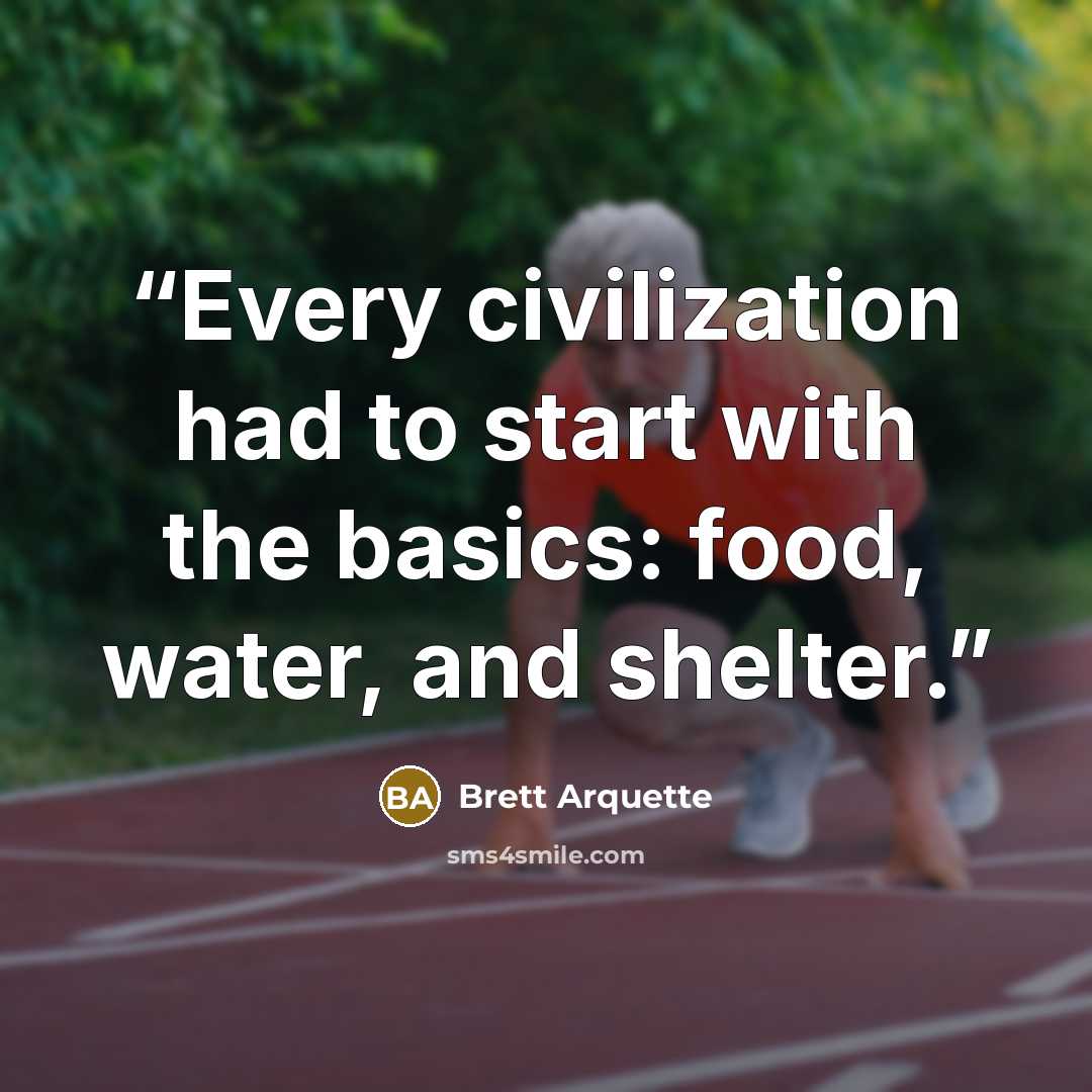 “Every civilization had to start with the basics: food, water, and shelter.” quote by Brett Arquette