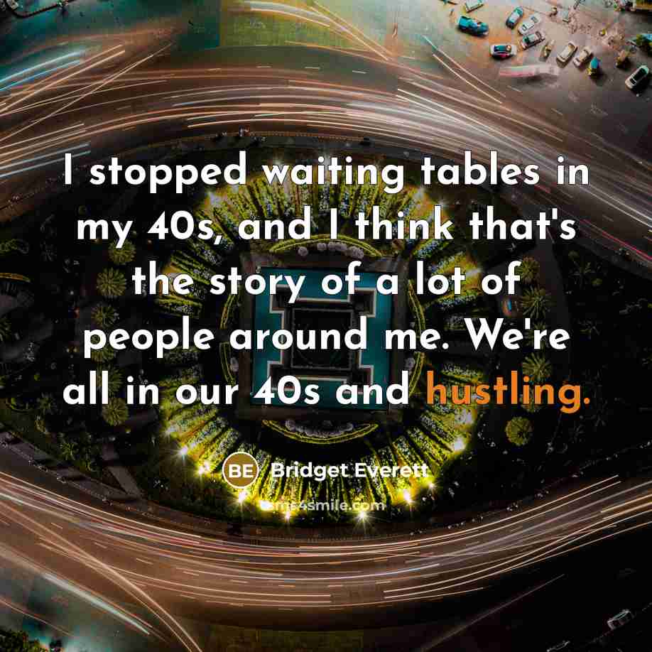 “I stopped waiting tables in my 40s, and I think that's the story of a lot of people around me. We're all in our 40s and hustling.” quote by Bridget Everett