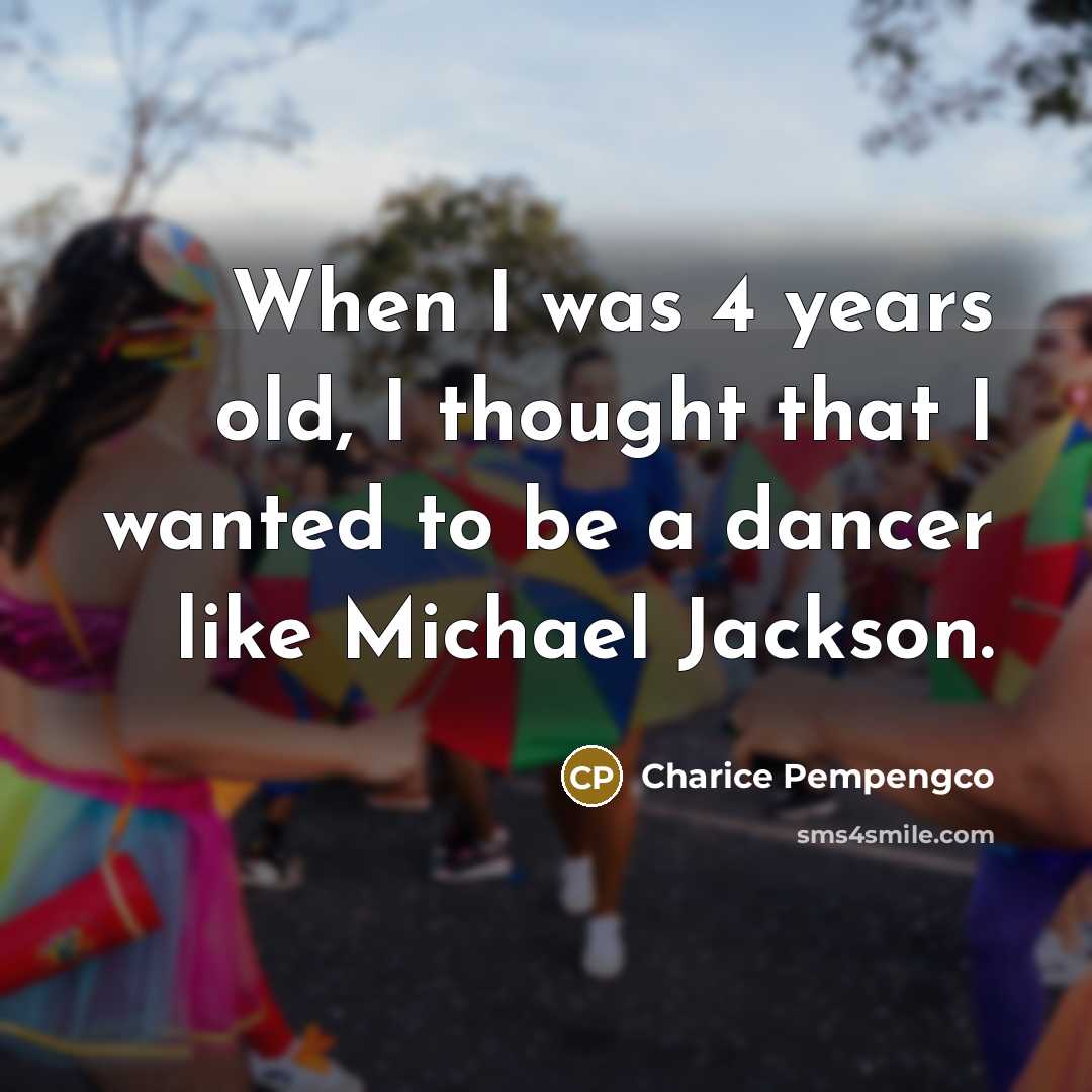 “When I was 4 years old, I thought that I wanted to be a dancer like Michael Jackson.” quote by Charice Pempengco