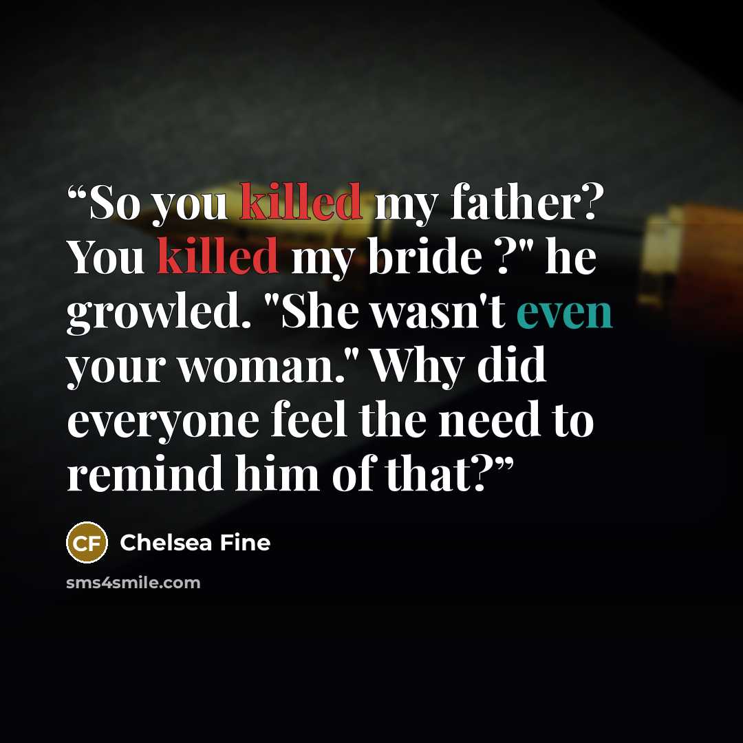 “So you killed my father? You killed my bride ?" he growled. "She wasn't even your woman." Why did everyone feel the need to remind him of that?” quote by Chelsea Fine