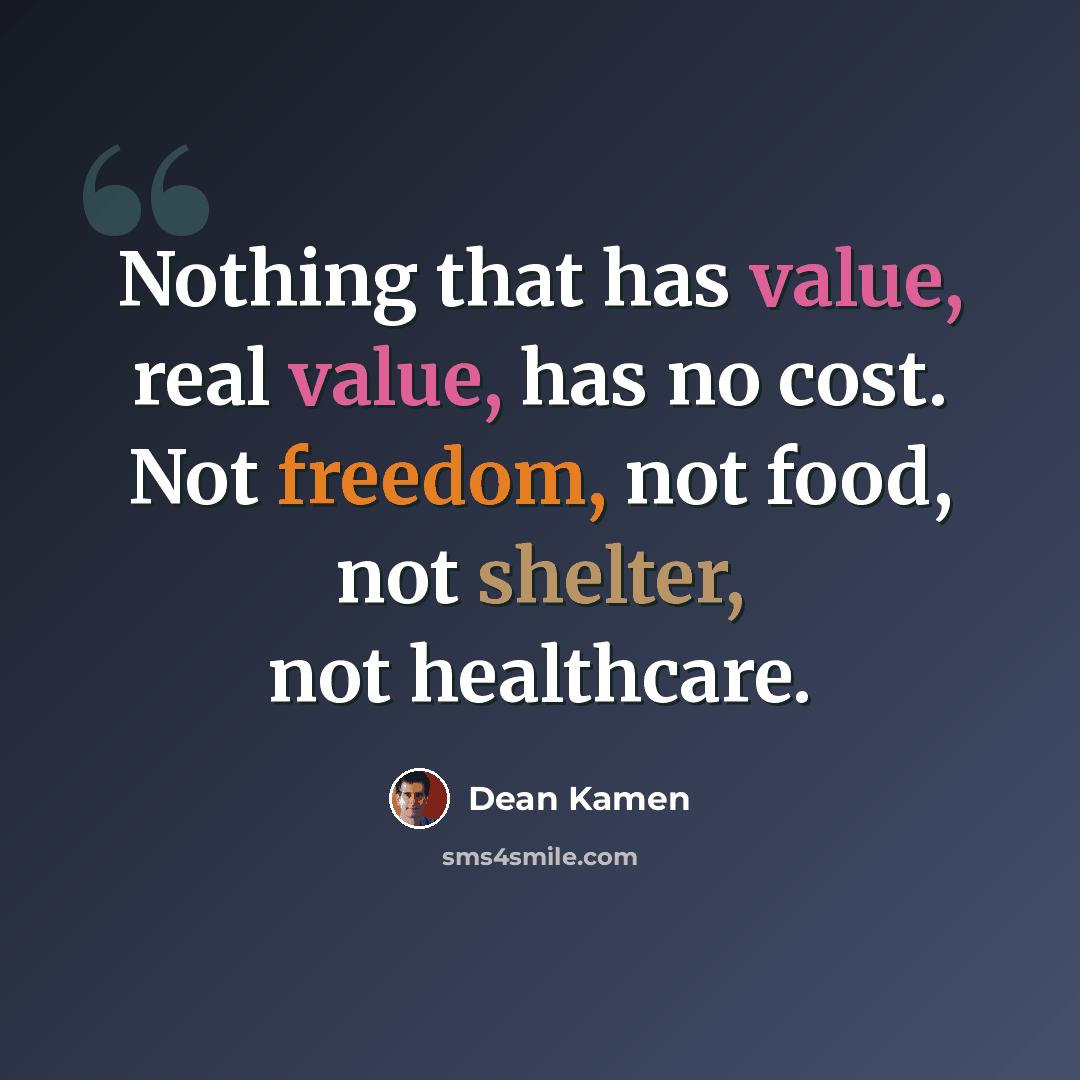 “Nothing that has value, real value, has no cost. Not freedom, not food, not shelter, not healthcare.” quote by Dean Kamen
