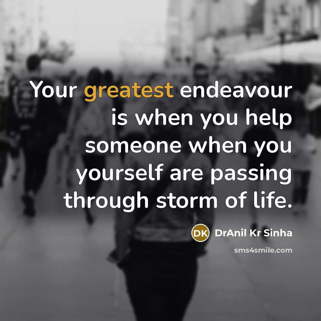 “Your greatest endeavour is when you help someone when you yourself are passing through storm of life.” quote by DrAnil Kr Sinha
