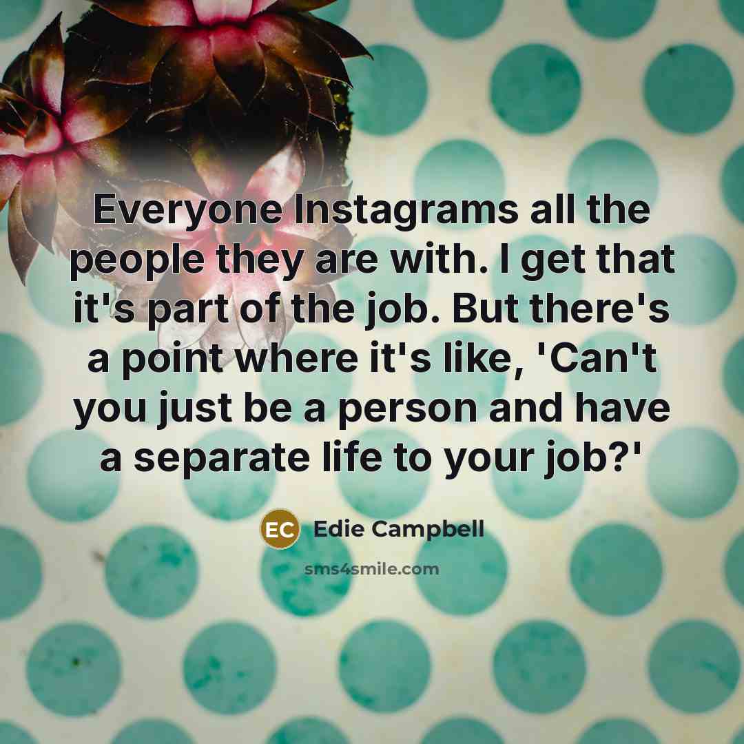 “Everyone Instagrams all the people they are with. I get that it's part of the job. But there's a point where it's like, 'Can't you just be a person and have a separate life to your job?'” quote by Edie Campbell