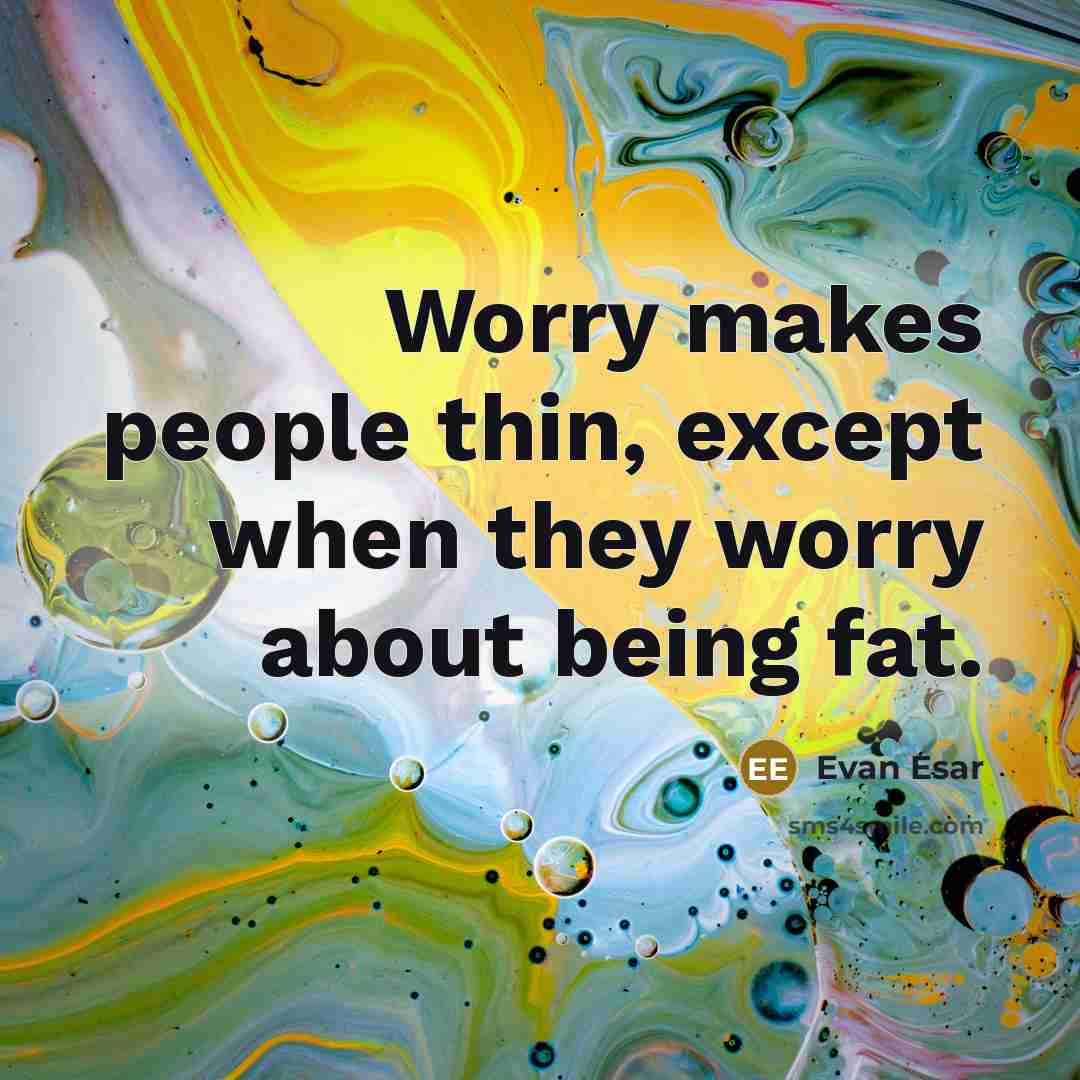 “Worry makes people thin, except when they worry about being fat.” quote by Evan Esar