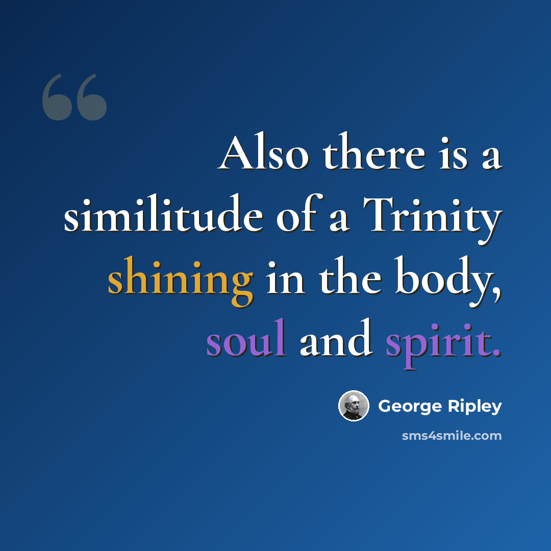 “Also there is a similitude of a Trinity shining in the body, soul and spirit.” quote by George Ripley