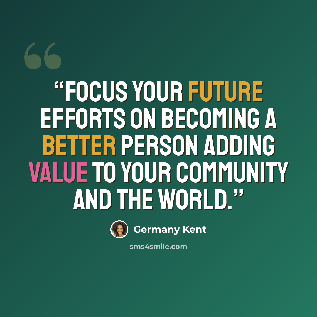 “Focus your future efforts on becoming a better person adding value to your community and the world.” quote by Germany Kent