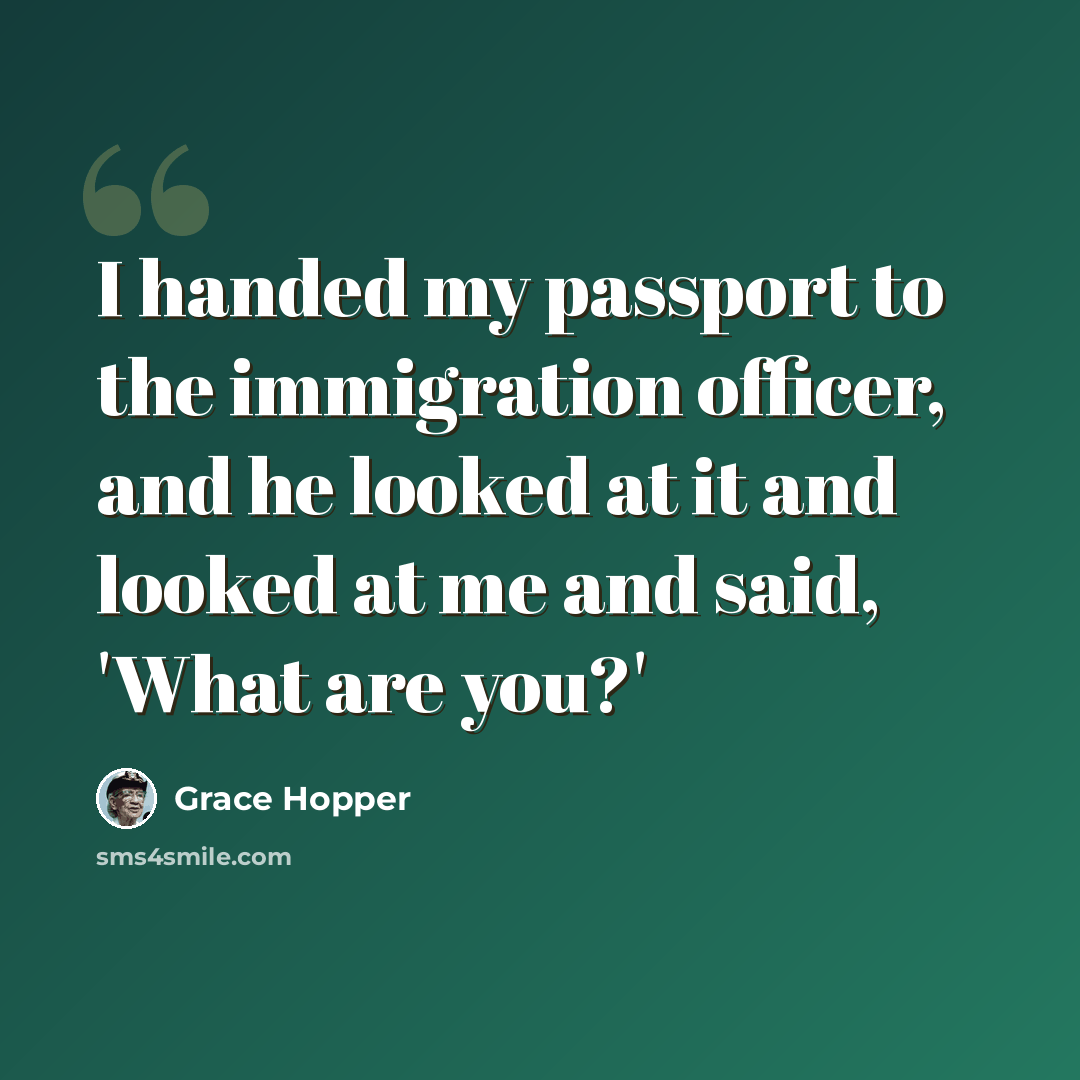 “I handed my passport to the immigration officer, and he looked at it and looked at me and said, 'What are you?'” quote by Grace Hopper