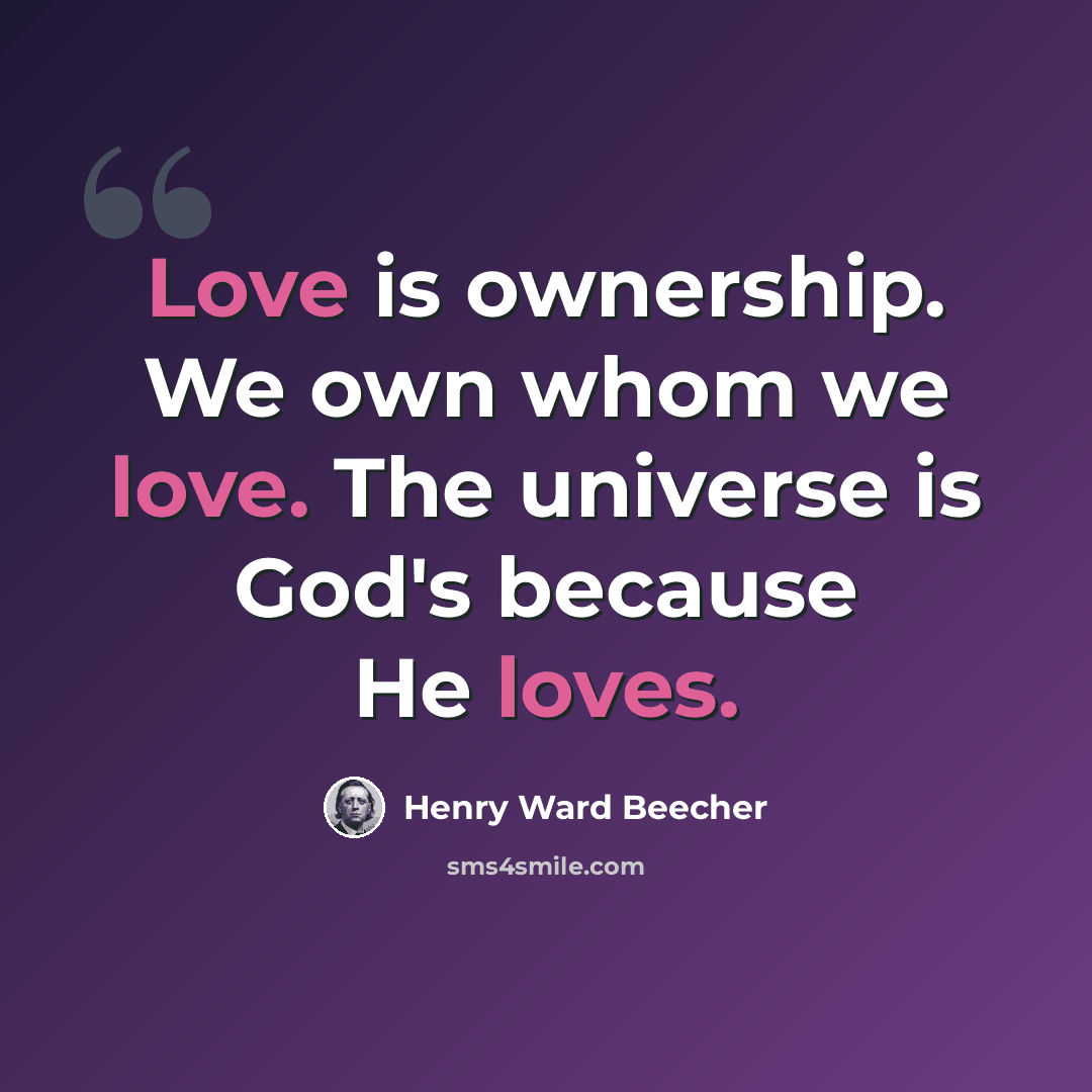 “Love is ownership. We own whom we love. The universe is God's because He loves.” quote by Henry Ward Beecher