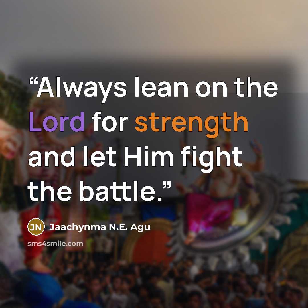 “Always lean on the Lord for strength and let Him fight the battle.” quote by Jaachynma N.E. Agu