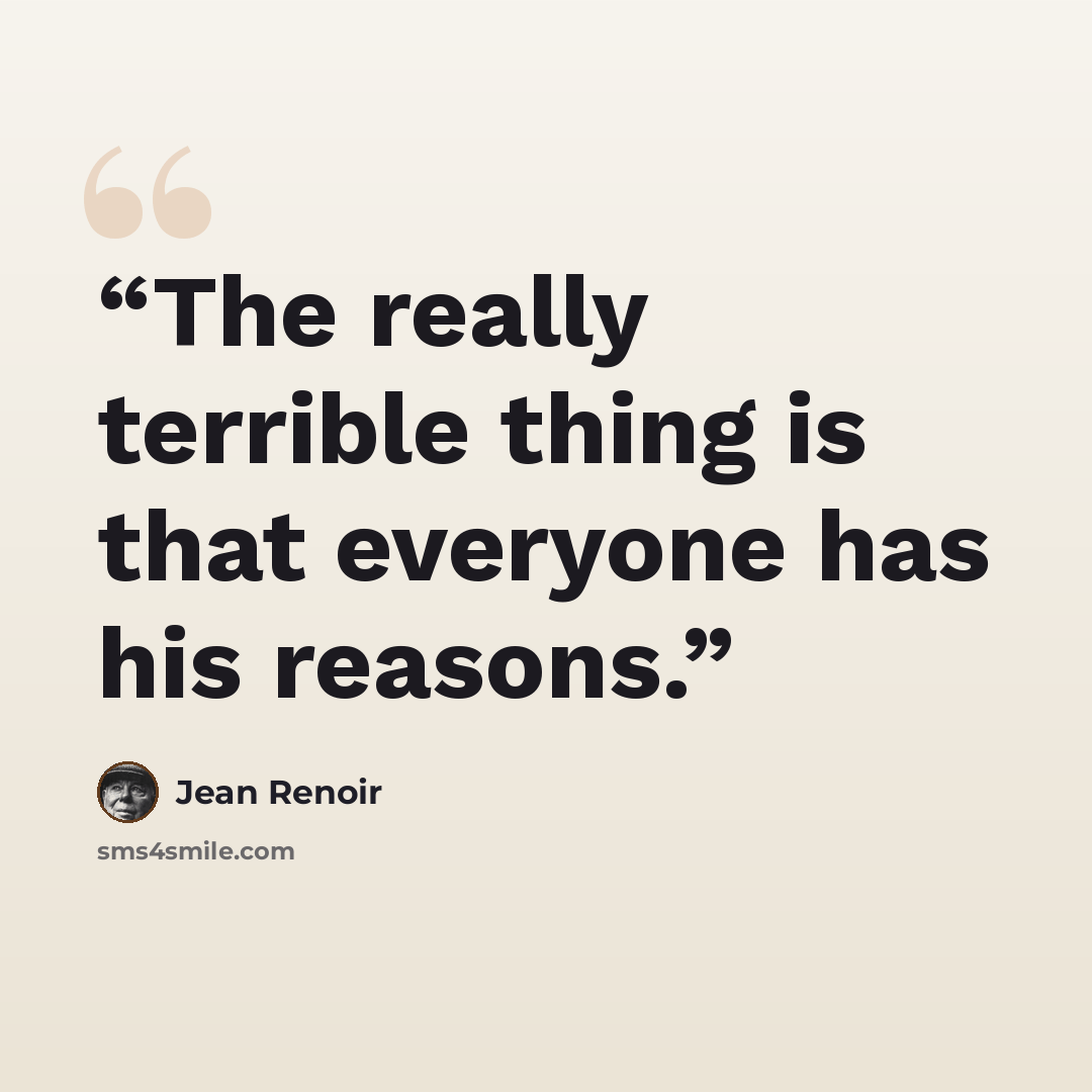 “The really terrible thing is that everyone has his reasons.” quote by Jean Renoir