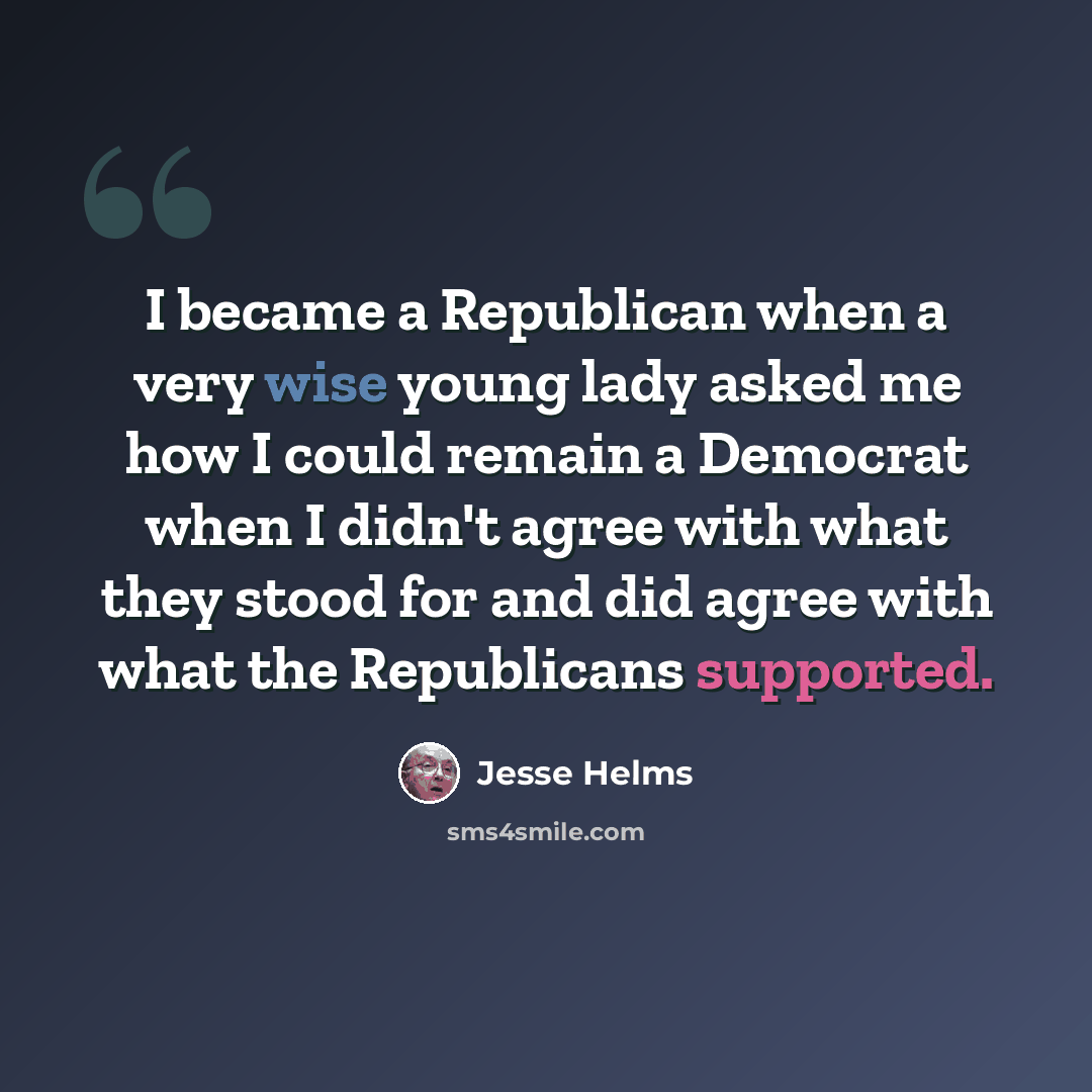 “I became a Republican when a very wise young lady asked me how I could remain a Democrat when I didn't agree with what they stood for and did agree with what the Republicans supported.” quote by Jesse Helms