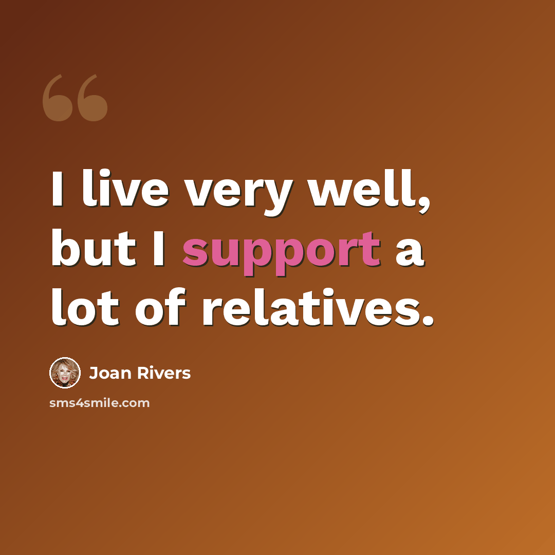 “I live very well, but I support a lot of relatives.” quote by Joan Rivers