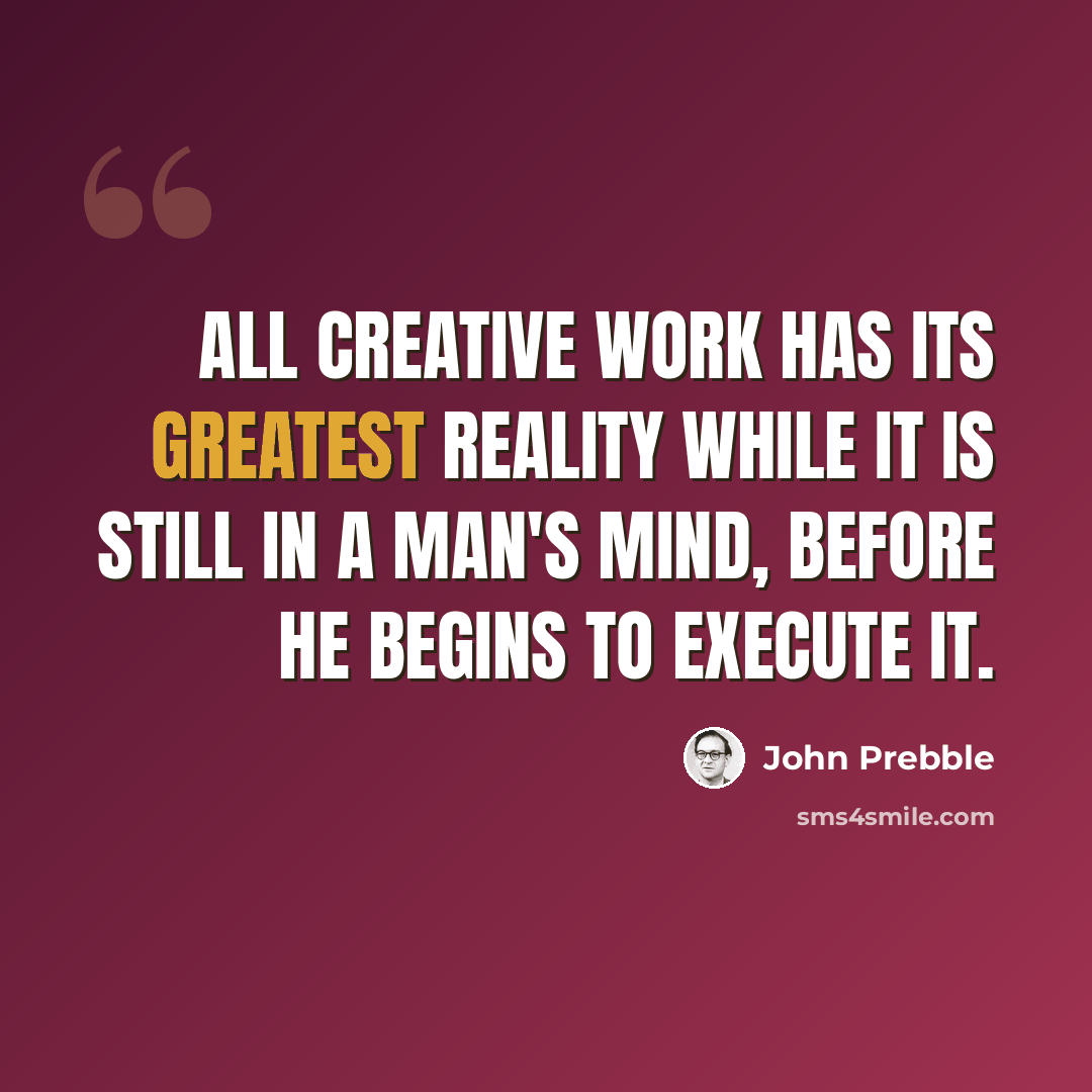“All creative work has its greatest reality while it is still in a man's mind, before he begins to execute it.” quote by John Prebble