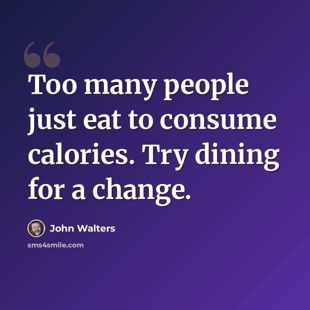 “Too many people just eat to consume calories. Try dining for a change.” quote by John Walters