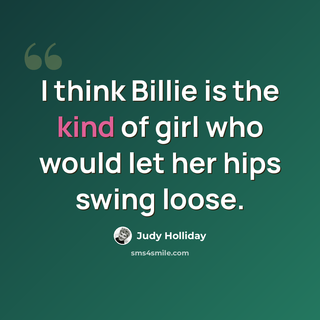 “I think Billie is the kind of girl who would let her hips swing loose.” quote by Judy Holliday