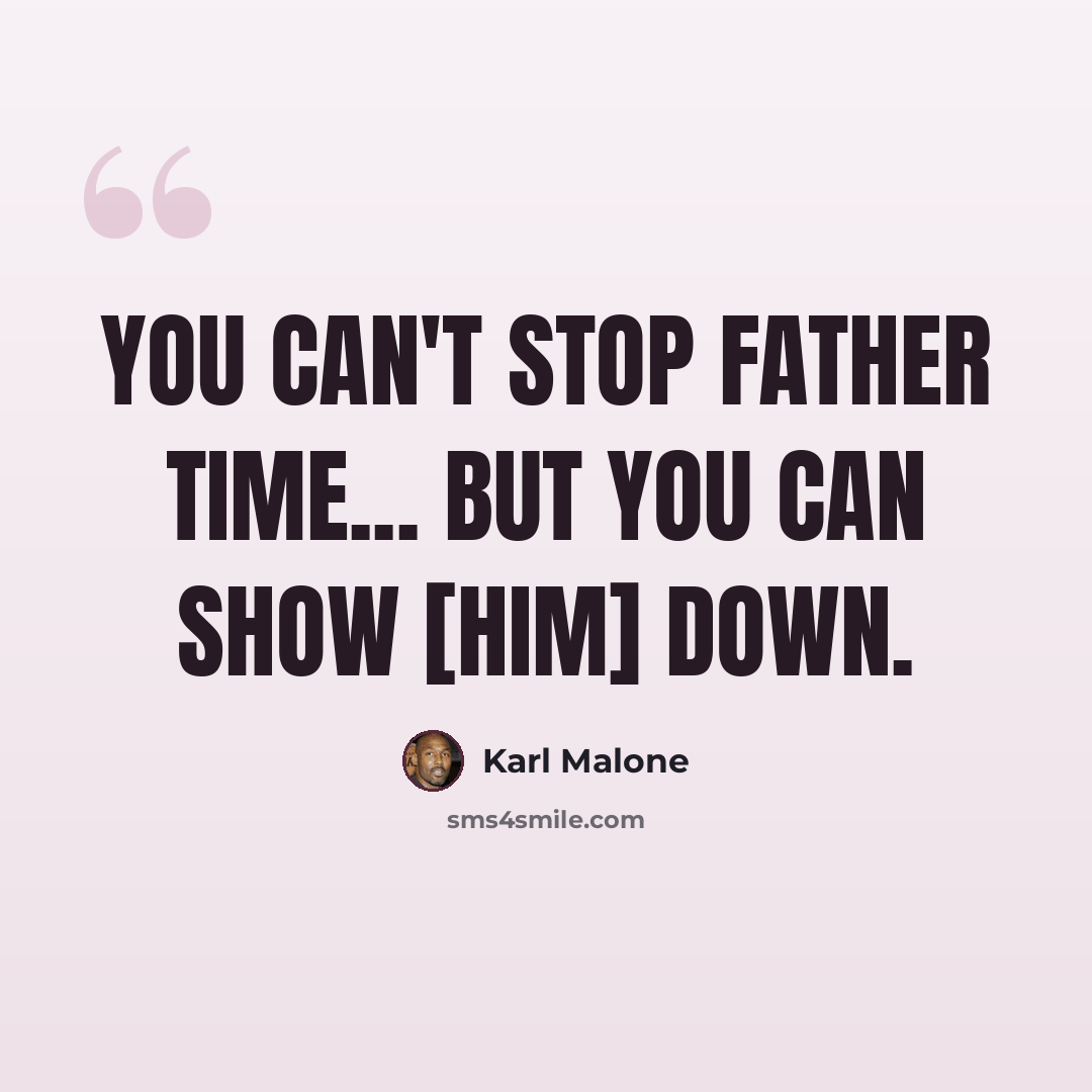 “You can't stop father time... but you can show [him] down.” quote by Karl Malone