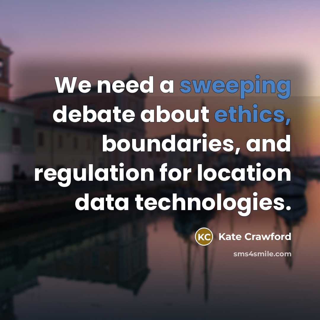 “We need a sweeping debate about ethics, boundaries, and regulation for location data technologies.” quote by Kate Crawford