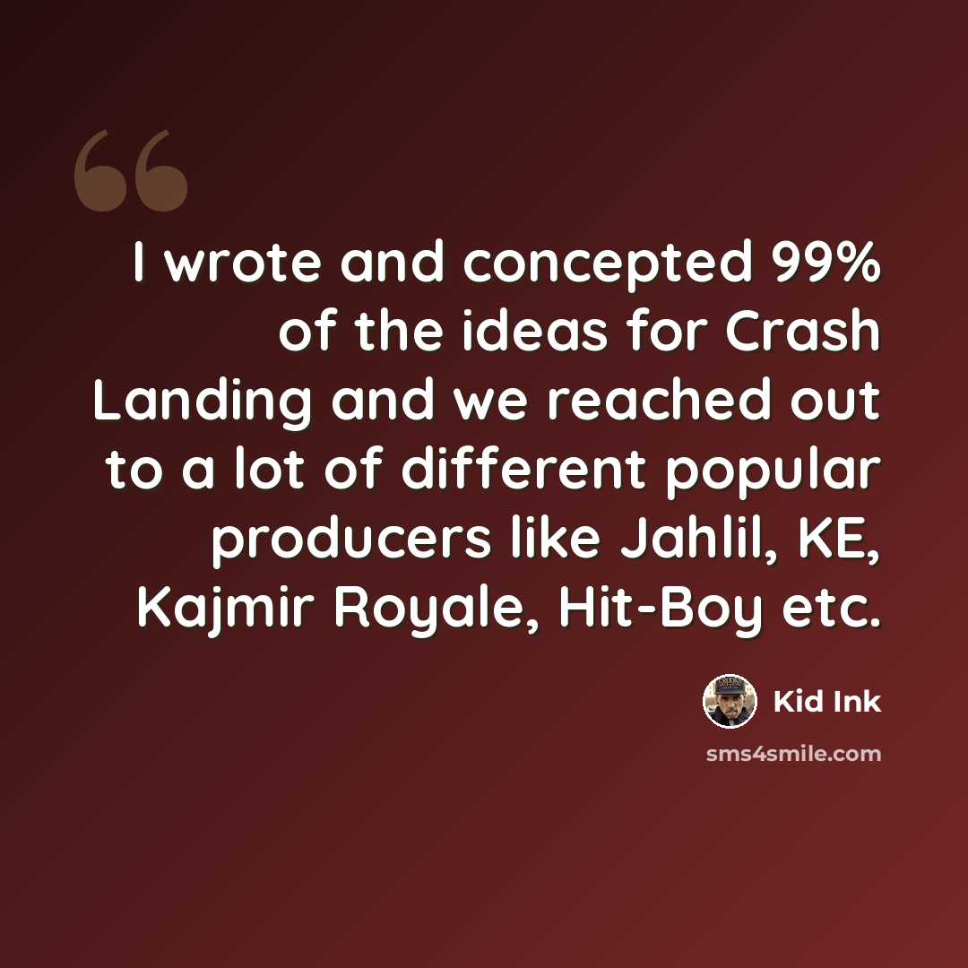“I wrote and concepted 99% of the ideas for Crash Landing and we reached out to a lot of different popular producers like Jahlil, KE, Kajmir Royale, Hit-Boy etc.” quote by Kid Ink